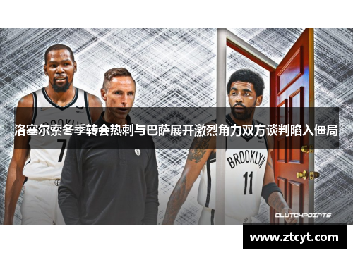 洛塞尔索冬季转会热刺与巴萨展开激烈角力双方谈判陷入僵局