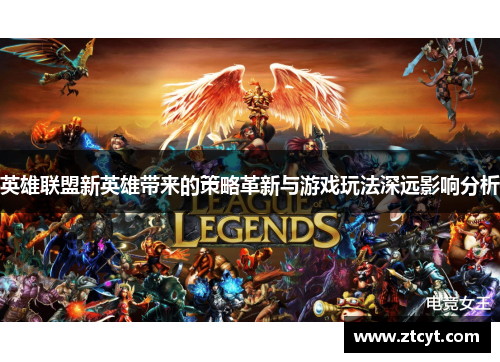 英雄联盟新英雄带来的策略革新与游戏玩法深远影响分析