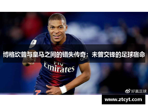 博格坎普与皇马之间的错失传奇：未曾交锋的足球宿命