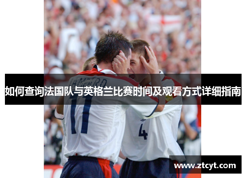 如何查询法国队与英格兰比赛时间及观看方式详细指南