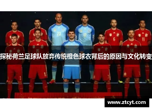 探秘荷兰足球队放弃传统橙色球衣背后的原因与文化转变