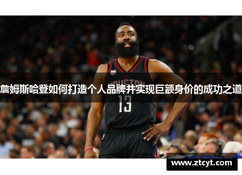 詹姆斯哈登如何打造个人品牌并实现巨额身价的成功之道