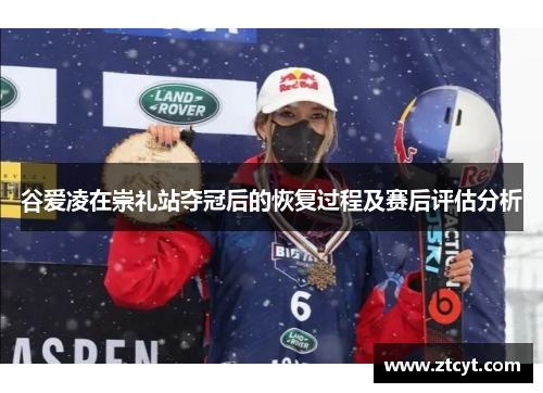 谷爱凌在崇礼站夺冠后的恢复过程及赛后评估分析