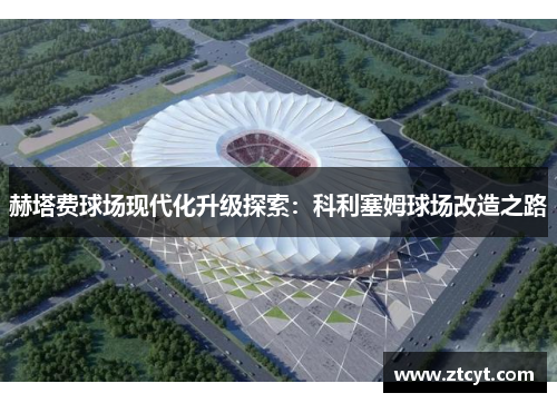 赫塔费球场现代化升级探索：科利塞姆球场改造之路