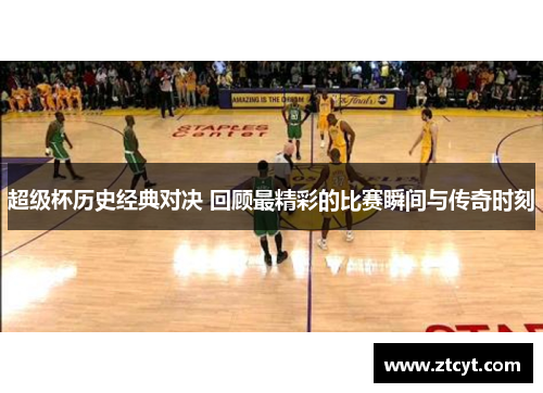 超级杯历史经典对决 回顾最精彩的比赛瞬间与传奇时刻