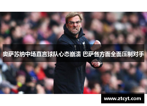 奥萨苏纳中场直言球队心态崩溃 巴萨各方面全面压制对手