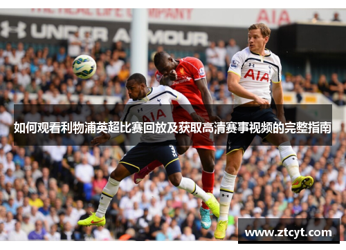如何观看利物浦英超比赛回放及获取高清赛事视频的完整指南